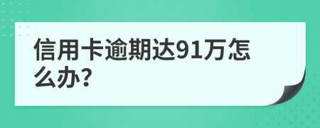 信用卡逾期达91万怎么办？