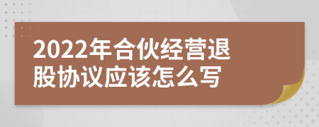 2022年合伙经营退股协议应该怎么写