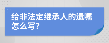 给非法定继承人的遗嘱怎么写？