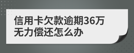 信用卡欠款逾期36万无力偿还怎么办