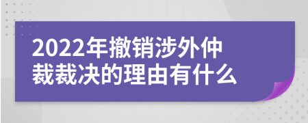 2022年撤销涉外仲裁裁决的理由有什么