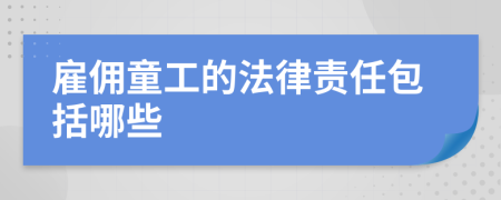 雇佣童工的法律责任包括哪些