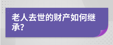 老人去世的财产如何继承？