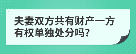 夫妻双方共有财产一方有权单独处分吗？