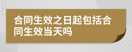 合同生效之日起包括合同生效当天吗