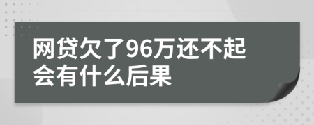 网贷欠了96万还不起会有什么后果