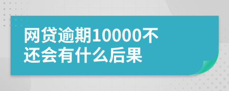 网贷逾期10000不还会有什么后果