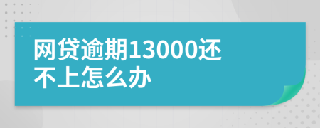 网贷逾期13000还不上怎么办