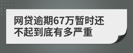 网贷逾期67万暂时还不起到底有多严重