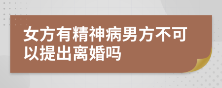 女方有精神病男方不可以提出离婚吗