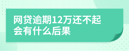 网贷逾期12万还不起会有什么后果