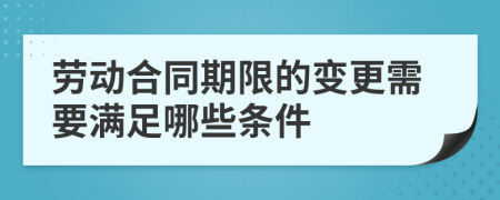 劳动合同期限的变更需要满足哪些条件