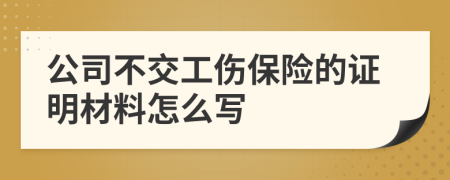 公司不交工伤保险的证明材料怎么写