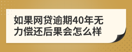 如果网贷逾期40年无力偿还后果会怎么样