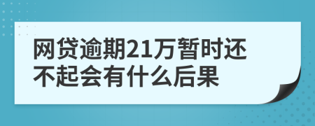 网贷逾期21万暂时还不起会有什么后果