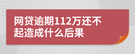 网贷逾期112万还不起造成什么后果