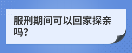 服刑期间可以回家探亲吗？