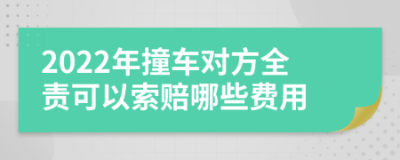 2022年撞车对方全责可以索赔哪些费用