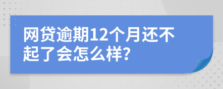 网贷逾期12个月还不起了会怎么样？