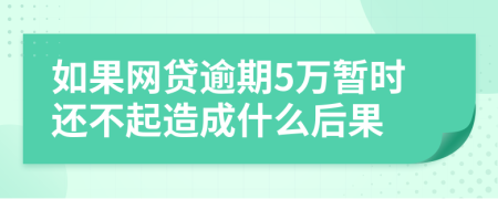 如果网贷逾期5万暂时还不起造成什么后果