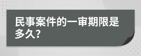 民事案件的一审期限是多久？