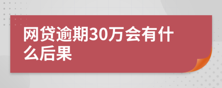 网贷逾期30万会有什么后果