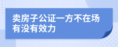 卖房子公证一方不在场有没有效力