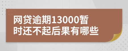 网贷逾期13000暂时还不起后果有哪些