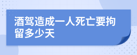 酒驾造成一人死亡要拘留多少天