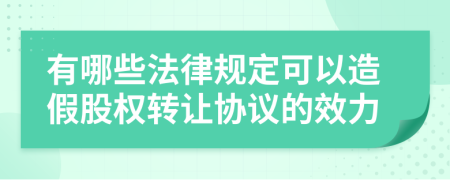 有哪些法律规定可以造假股权转让协议的效力