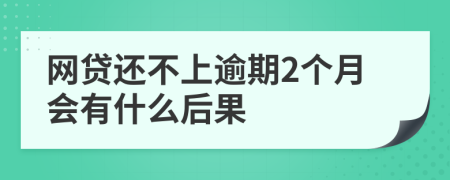 网贷还不上逾期2个月会有什么后果