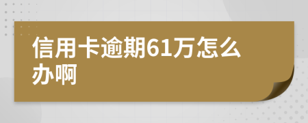 信用卡逾期61万怎么办啊