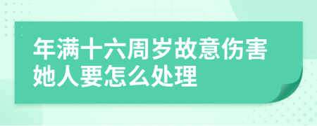 年满十六周岁故意伤害她人要怎么处理