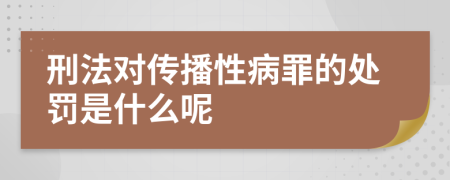 刑法对传播性病罪的处罚是什么呢