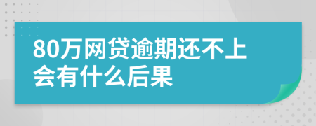 80万网贷逾期还不上会有什么后果