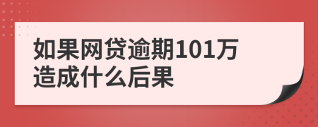 如果网贷逾期101万造成什么后果