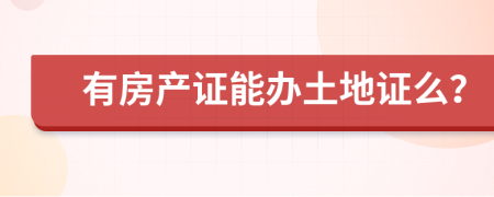 有房产证能办土地证么？