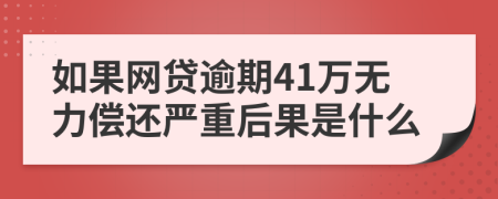 如果网贷逾期41万无力偿还严重后果是什么