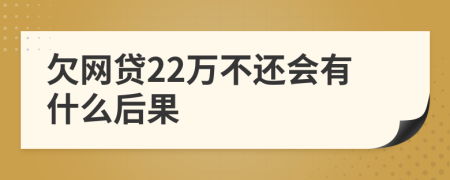 欠网贷22万不还会有什么后果