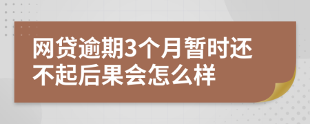 网贷逾期3个月暂时还不起后果会怎么样