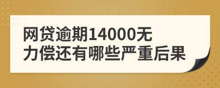 网贷逾期14000无力偿还有哪些严重后果