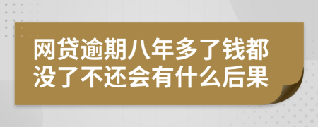 网贷逾期八年多了钱都没了不还会有什么后果