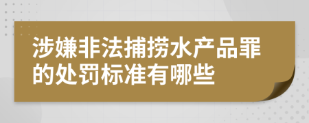 涉嫌非法捕捞水产品罪的处罚标准有哪些