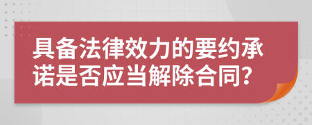 具备法律效力的要约承诺是否应当解除合同？