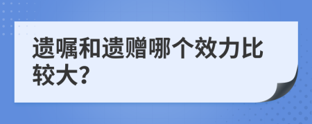 遗嘱和遗赠哪个效力比较大？