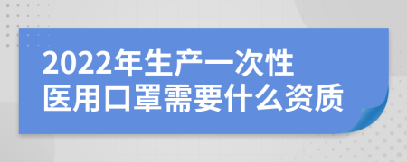 2022年生产一次性医用口罩需要什么资质