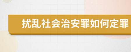 扰乱社会治安罪如何定罪