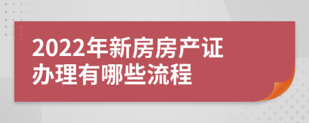 2022年新房房产证办理有哪些流程