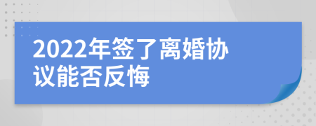 2022年签了离婚协议能否反悔