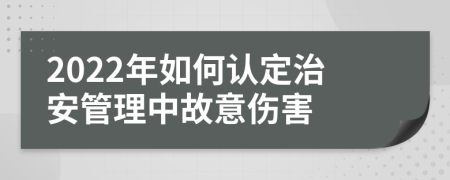 2022年如何认定治安管理中故意伤害